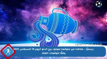 رسميًا.. مكافأة غير متوقعة لمولود برج الدلو اليوم 18 أغسطس 2025 وفقًا لتوقعات الفلك